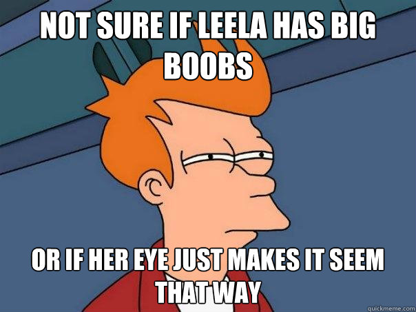 Not sure if Leela has big boobs Or if her eye just makes it seem that way  Futurama Fry