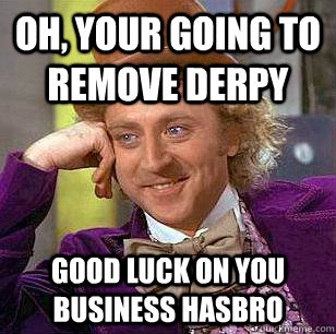 oh, your going to remove derpy  good luck on you business Hasbro  - oh, your going to remove derpy  good luck on you business Hasbro   Condescending Wonka