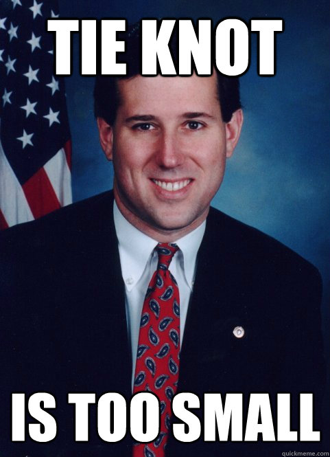 tie knot is too small  Scumbag Santorum