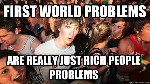 First World Problems Are really just rich people problems - First World Problems Are really just rich people problems  Sudden Clarity Clarence