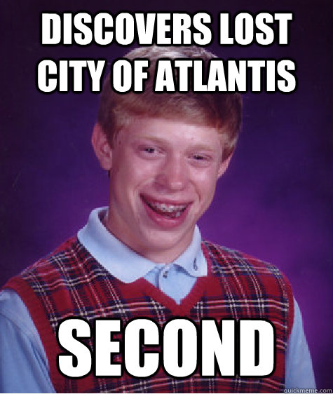 discovers lost city of atlantis second  Bad Luck Brian