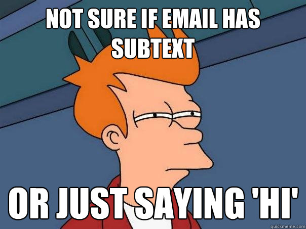 not sure if email has subtext or just saying 'hi'  Futurama Fry