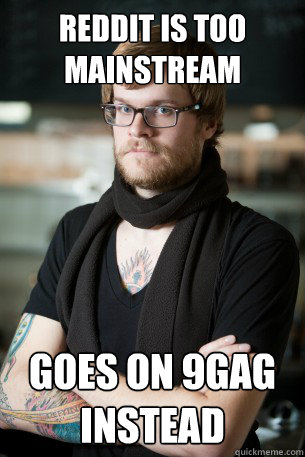 Reddit is too mainstream goes on 9gag instead  Hipster Barista