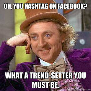 Oh, you hashtag on Facebook? What a trend-setter you must be.  Condescending Wonka