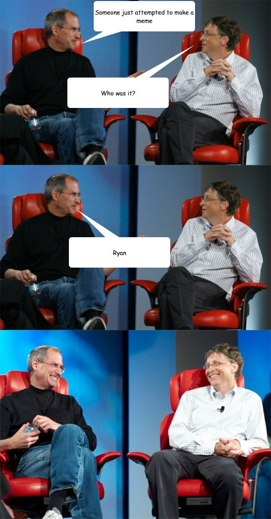 Someone just attempted to make a meme Who was it? Ryan  Steve Jobs vs Bill Gates