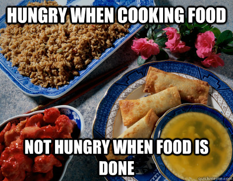 Hungry when cooking food not hungry when food is done - Hungry when cooking food not hungry when food is done  Scumbag Appetite