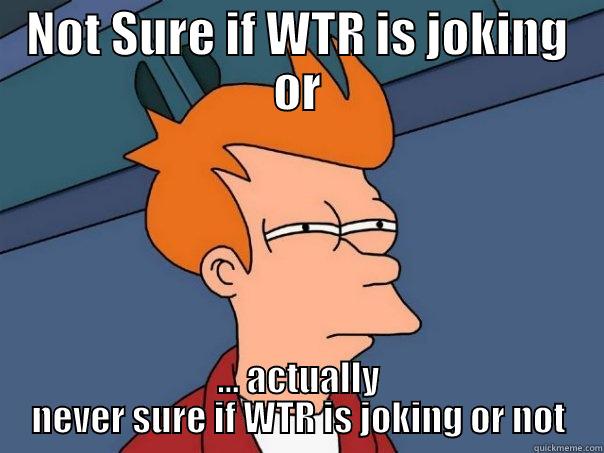 NOT SURE IF WTR IS JOKING OR ... ACTUALLY NEVER SURE IF WTR IS JOKING OR NOT Futurama Fry