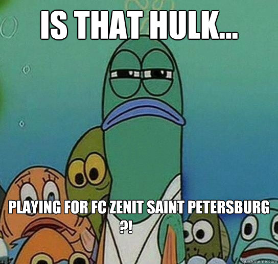 IS THAT HULK... playing for FC Zenit saint petersburg ?! 	 - IS THAT HULK... playing for FC Zenit saint petersburg ?! 	  Serious fish SpongeBob