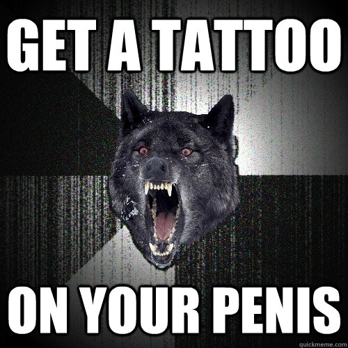 Get a tattoo On your penis  Insanity Wolf