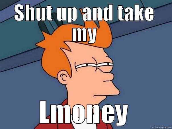 SHUT UP AND TAKE MY LMONEY Futurama Fry