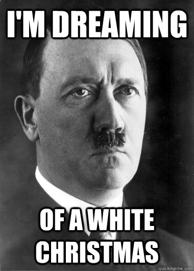 I'M DREAMING Of a white christmas  Hopeful Hitler