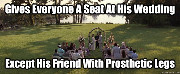 Gives Everyone A Seat At His Wedding Except His Friend With Prosthetic Legs  Scumbag Forest Gump