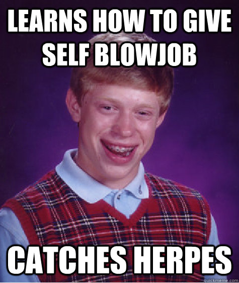 Learns how to give self blowjob catches herpes  Bad Luck Brian