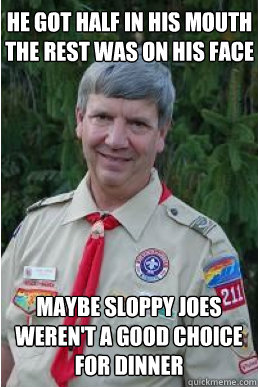 he got half in his mouth
the rest was on his face maybe sloppy joes weren't a good choice for dinner  Harmless Scout Leader