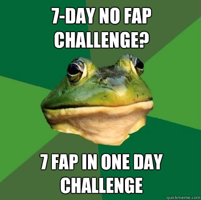 7-day no fap challenge? 7 fap in one day challenge  Foul Bachelor Frog