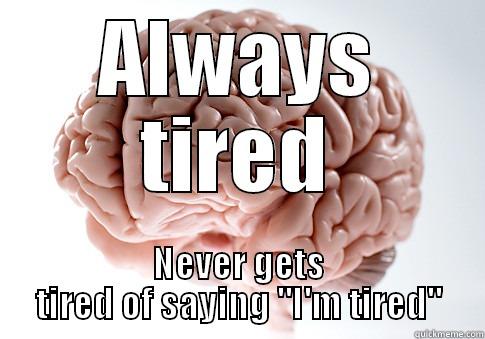 ALWAYS TIRED NEVER GETS TIRED OF SAYING 