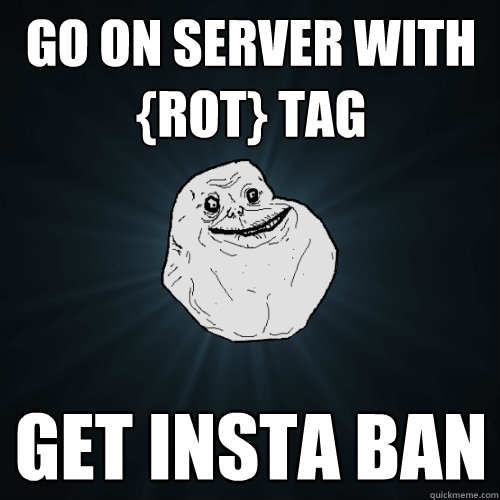 go on server with {RoT} tag get insta ban  Forever Alone