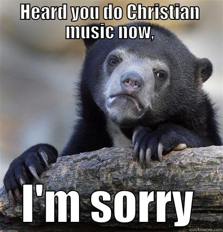 Christian music - HEARD YOU DO CHRISTIAN MUSIC NOW, I'M SORRY Confession Bear