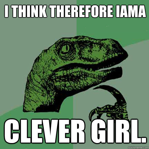 I think therefore IAMA Clever Girl. - I think therefore IAMA Clever Girl.  Philosoraptor