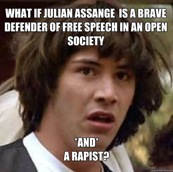 What if Julian Assange  is a brave defender of free speech in an open society *AND*  
a rapist?  conspiracy keanu