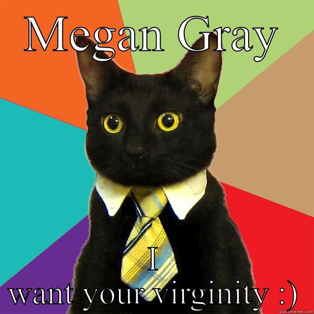 Your virginity - MEGAN GRAY I WANT YOUR VIRGINITY :) Business Cat