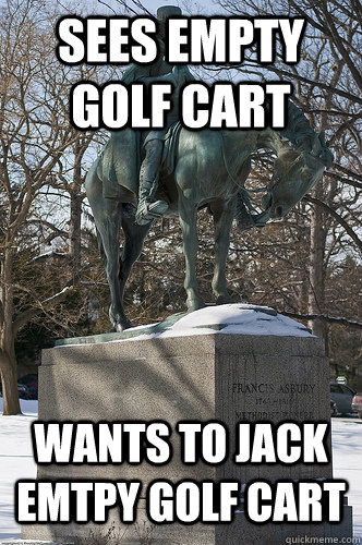 Sees empty golf cart wants to jack emtpy golf cart - Sees empty golf cart wants to jack emtpy golf cart  Drew University Meme