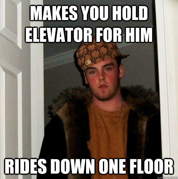 Makes you hold elevator for him Rides down one floor  Scumbag Steve