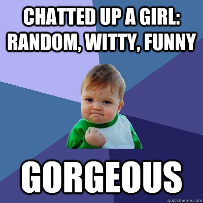 chatted up a girl: random, witty, funny gorgeous  Success Kid