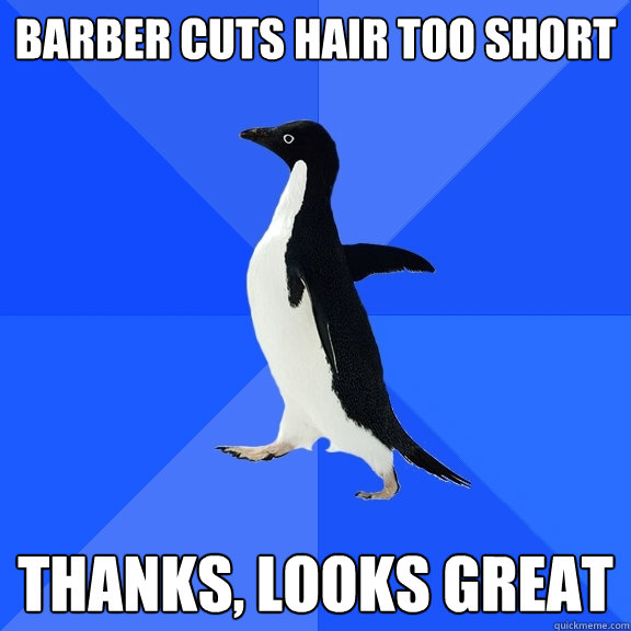 barber cuts hair too short thanks, looks great  Socially Awkward Penguin