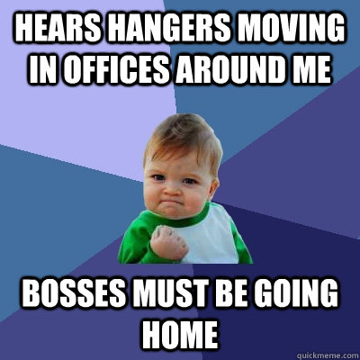 hears hangers moving in offices around me bosses must be going home  Success Kid