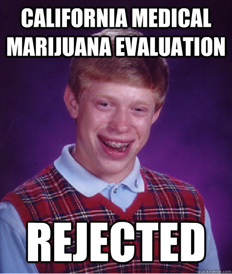 california medical marijuana evaluation rejected  Bad Luck Brian