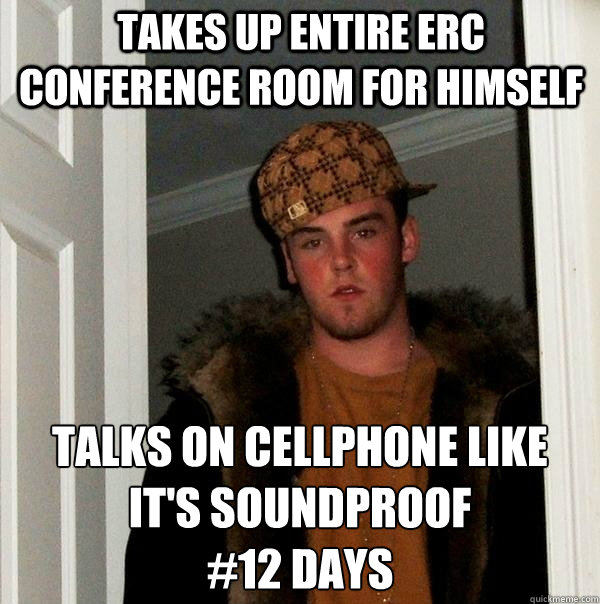 takes up entire ERC conference room for himself Talks on cellphone like it's soundproof
#12 days - takes up entire ERC conference room for himself Talks on cellphone like it's soundproof
#12 days  Scumbag Steve