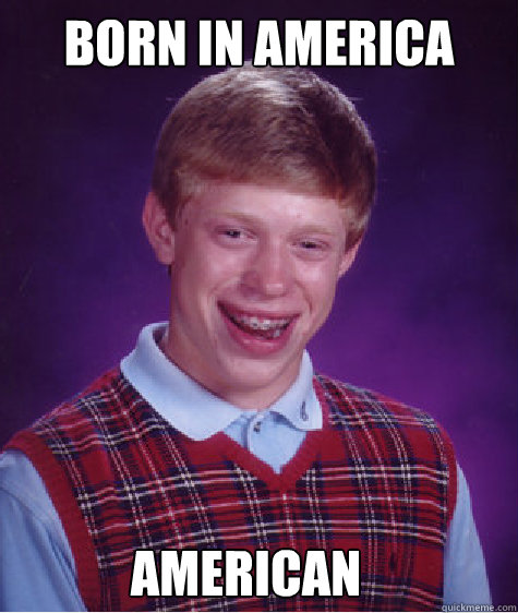 Born in America American  Bad Luck Brian