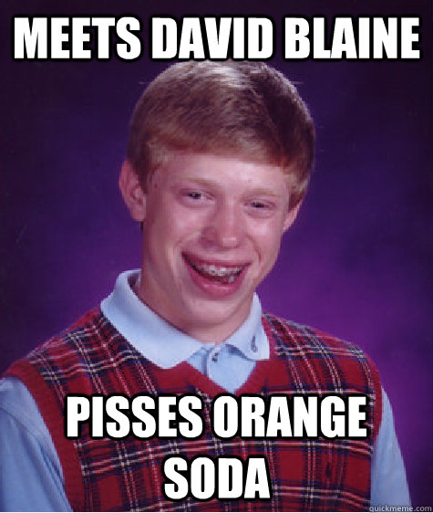 Meets David Blaine Pisses Orange Soda  Bad Luck Brian