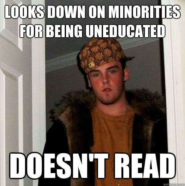 Looks down on minorities for being uneducated doesn't read  Scumbag Steve