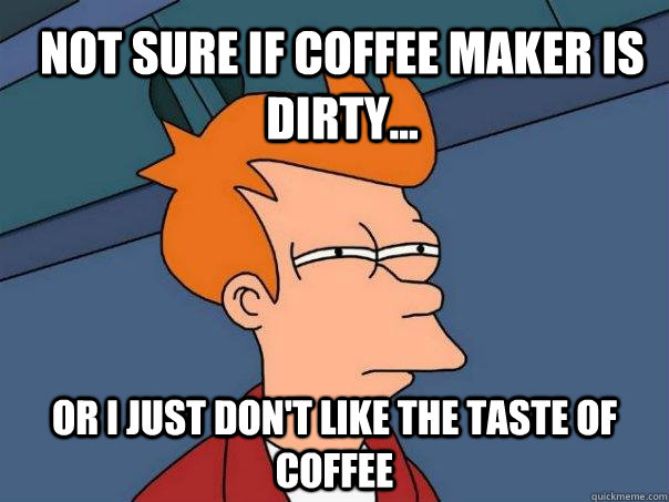 Not Sure if Coffee Maker Is Dirty... Or I just don't like the taste of coffee  Futurama Fry