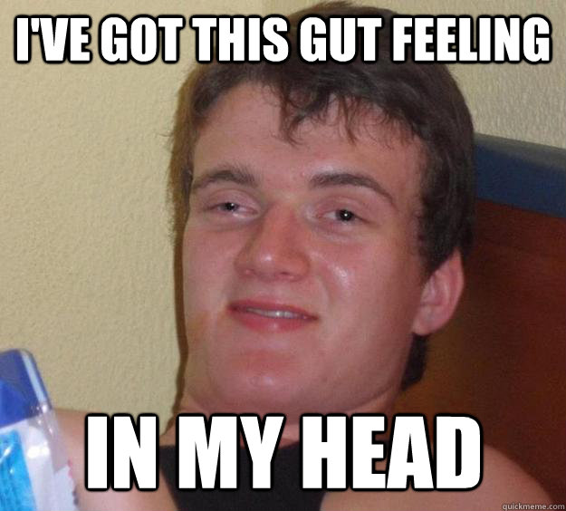 I've got this gut feeling in my head - I've got this gut feeling in my head  10 Guy