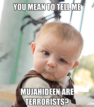 you mean to tell me mujahideen are terrorists? - you mean to tell me mujahideen are terrorists?  skeptical baby