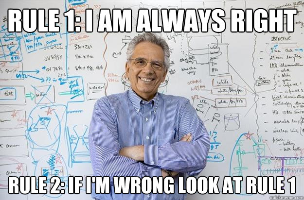 rule 1: i am always right rule 2: if i'm wrong look at rule 1  Engineering Professor