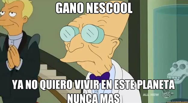 Gano NESCOOL YA NO QUIERO VIVIR EN ESTE PLANETA NUNCA MAS  Farnsworth Planet