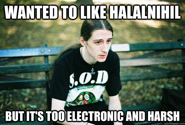 Wanted to Like Halalnihil but It's too electronic and harsh  First World Metal Problems