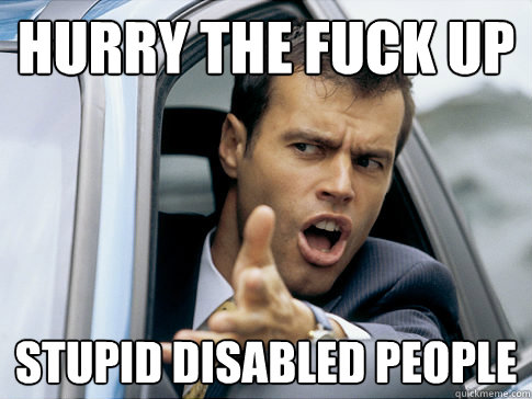 Hurry the fuck up Stupid disabled people  Asshole driver