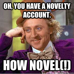 Oh, you have a novelty account. How novel(!) - Oh, you have a novelty account. How novel(!)  Creepy Wonka