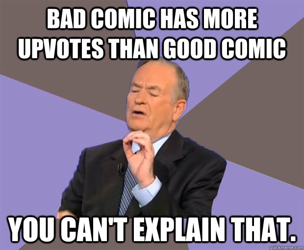 Bad comic has more upvotes than good comic You can't explain that.  Bill O Reilly