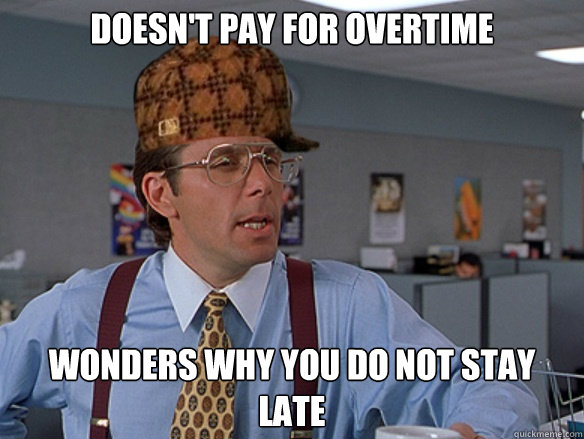 Doesn't pay for overtime Wonders why you do not stay late  