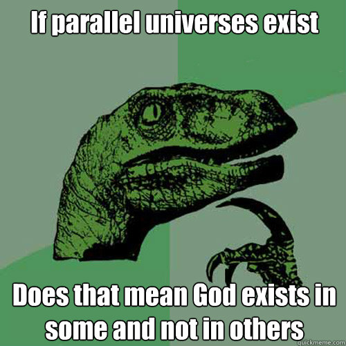 If parallel universes exist Does that mean God exists in some and not in others  Philosoraptor