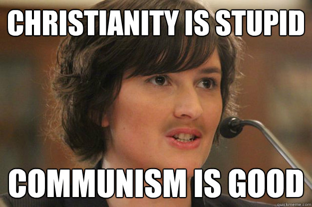 CHRISTIANITY IS STUPID COMMUNISM IS GOOD  Slut Sandra Fluke