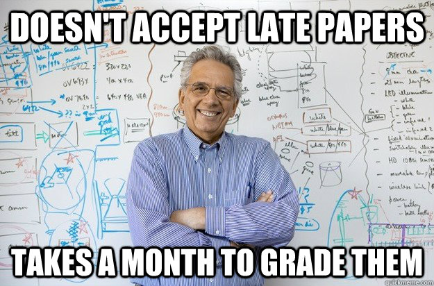 Doesn't accept late papers Takes a month to grade them  Engineering Professor