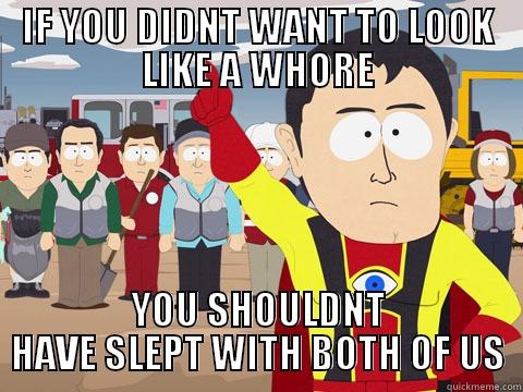 IF YOU DIDNT WANT TO LOOK LIKE A WHORE YOU SHOULDNT HAVE SLEPT WITH BOTH OF US Captain Hindsight