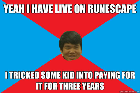 yeah i have live on runescape i tricked some kid into paying for it for three years - yeah i have live on runescape i tricked some kid into paying for it for three years  Cai Oh-My!